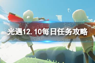 光遇12月10日每日任务怎么做 12.10每日任务攻略怎么玩?