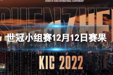 王者荣耀世冠小组赛12月12日赛果 王者荣耀KIC小组赛12.12赛程2022怎么玩?